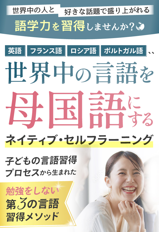英語・フランス語・ロシア語・ポルトガル語… 世界中の言語を母国語にする ネイティブ・セルフラーニング。子どもの言語習得プロセスから生まれた、勉強をしない第3の言語習得メソッド。